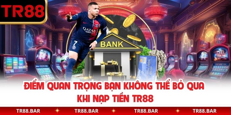 Điểm quan trọng bạn không thể bỏ qua khi nạp tiền TR88